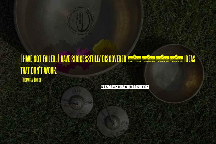 Thomas A. Edison Quotes: I have not failed. I have successfully discovered 1200 ideas that don't work.