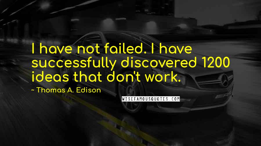 Thomas A. Edison Quotes: I have not failed. I have successfully discovered 1200 ideas that don't work.