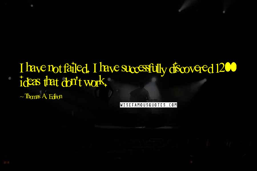 Thomas A. Edison Quotes: I have not failed. I have successfully discovered 1200 ideas that don't work.