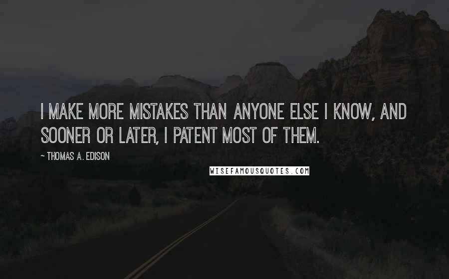 Thomas A. Edison Quotes: I make more mistakes than anyone else I know, and sooner or later, I patent most of them.