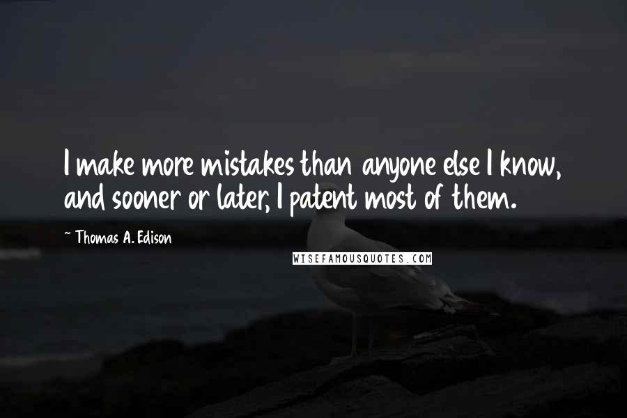 Thomas A. Edison Quotes: I make more mistakes than anyone else I know, and sooner or later, I patent most of them.