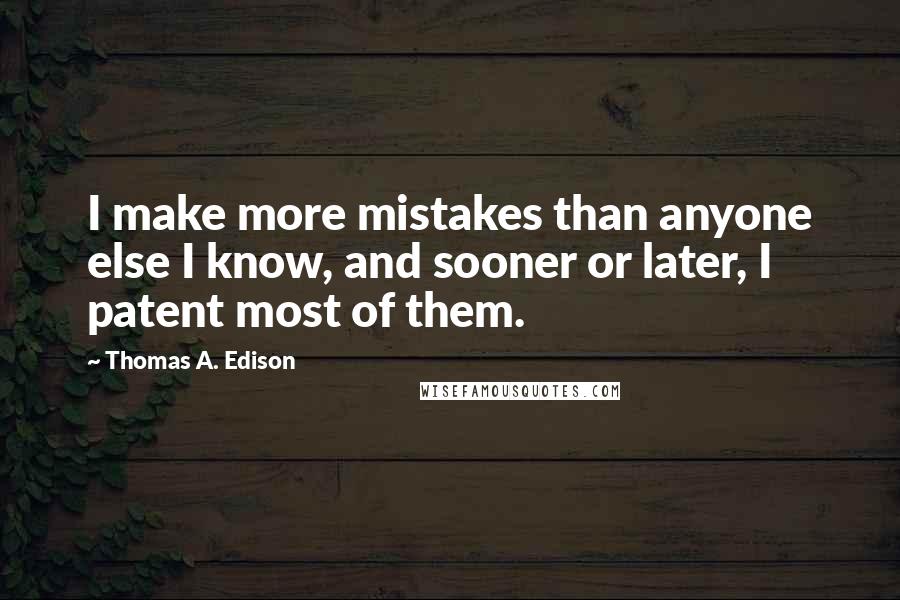 Thomas A. Edison Quotes: I make more mistakes than anyone else I know, and sooner or later, I patent most of them.