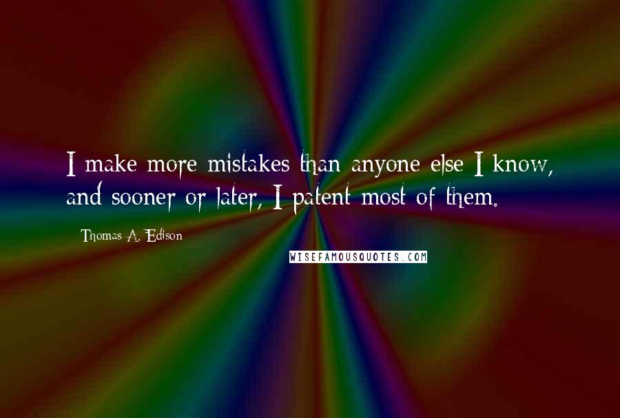 Thomas A. Edison Quotes: I make more mistakes than anyone else I know, and sooner or later, I patent most of them.