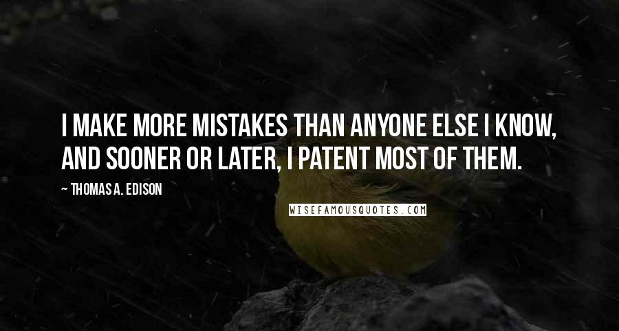 Thomas A. Edison Quotes: I make more mistakes than anyone else I know, and sooner or later, I patent most of them.