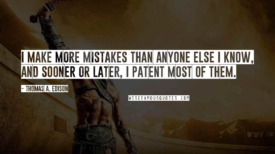 Thomas A. Edison Quotes: I make more mistakes than anyone else I know, and sooner or later, I patent most of them.