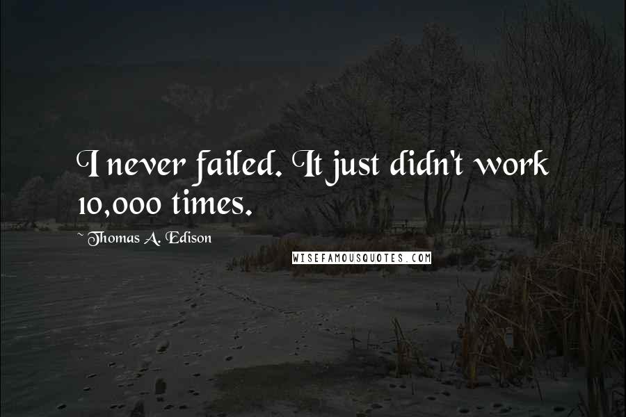 Thomas A. Edison Quotes: I never failed. It just didn't work 10,000 times.