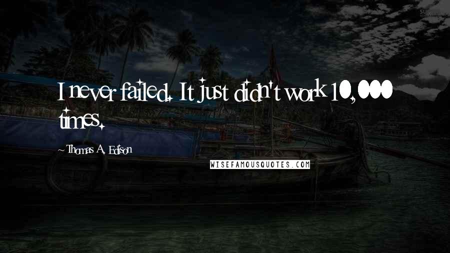 Thomas A. Edison Quotes: I never failed. It just didn't work 10,000 times.