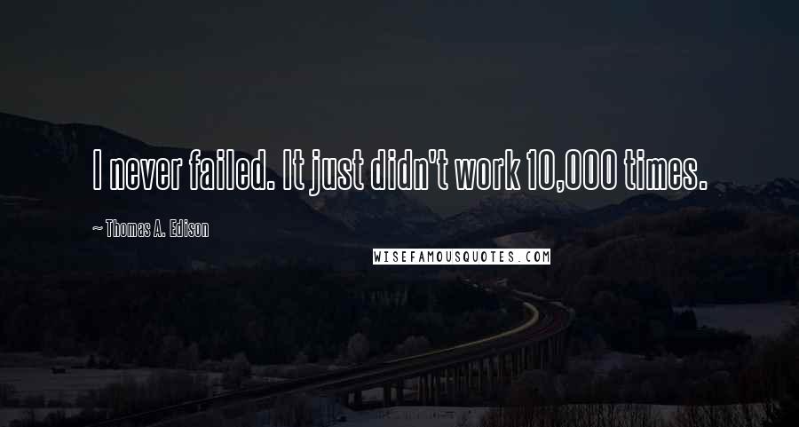 Thomas A. Edison Quotes: I never failed. It just didn't work 10,000 times.