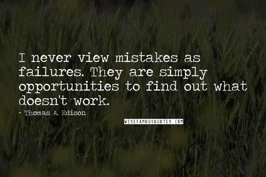 Thomas A. Edison Quotes: I never view mistakes as failures. They are simply opportunities to find out what doesn't work.