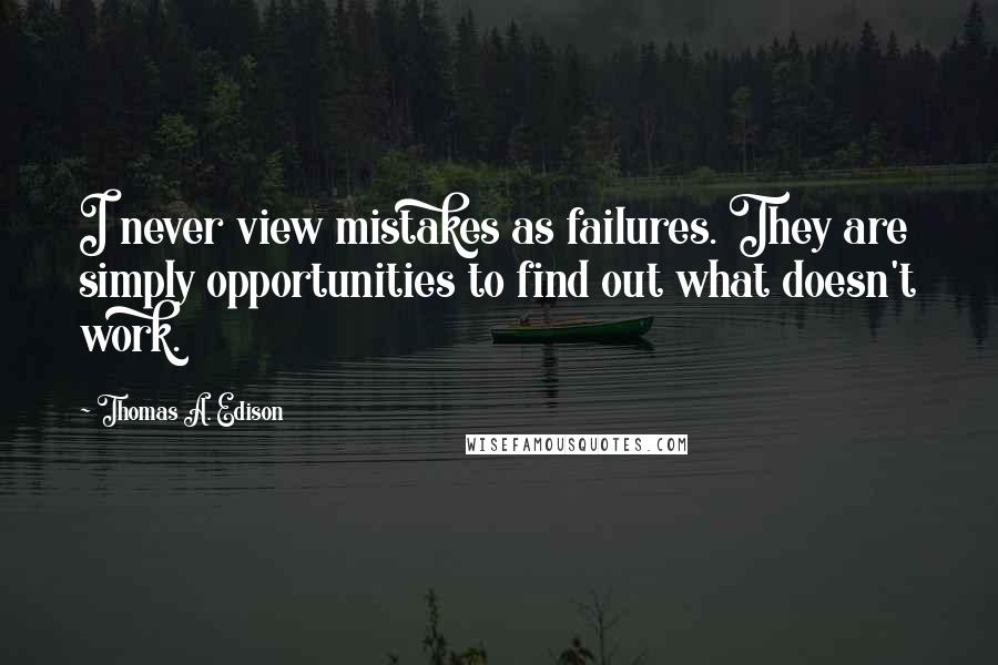 Thomas A. Edison Quotes: I never view mistakes as failures. They are simply opportunities to find out what doesn't work.