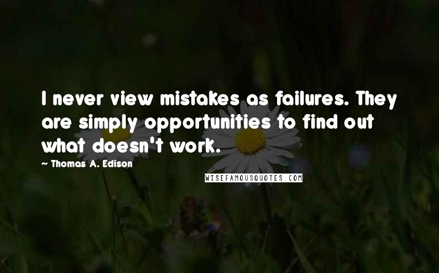 Thomas A. Edison Quotes: I never view mistakes as failures. They are simply opportunities to find out what doesn't work.