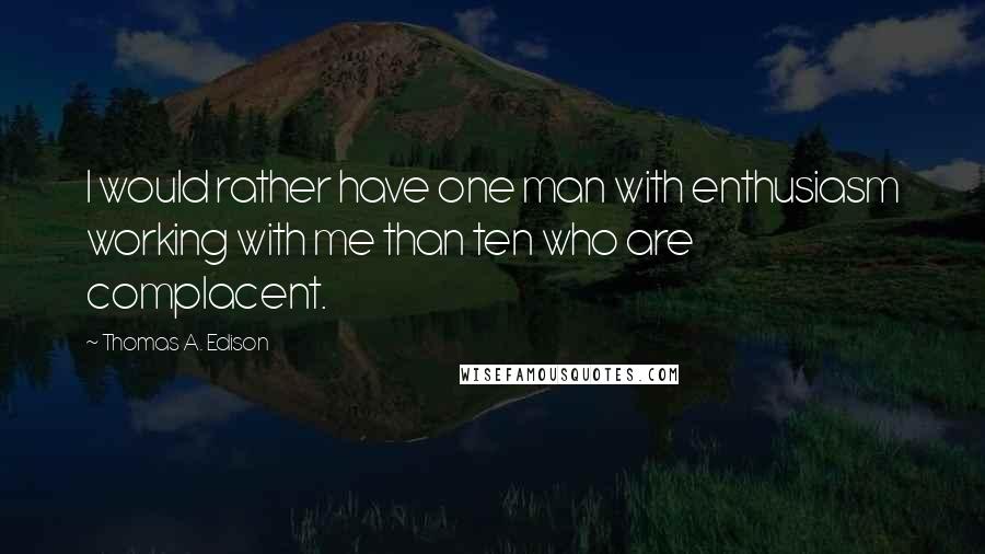 Thomas A. Edison Quotes: I would rather have one man with enthusiasm working with me than ten who are complacent.