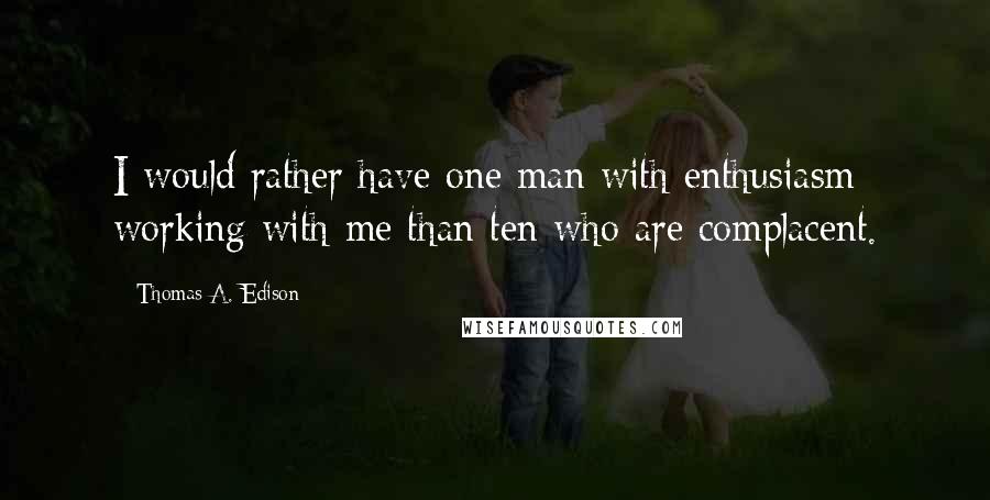 Thomas A. Edison Quotes: I would rather have one man with enthusiasm working with me than ten who are complacent.