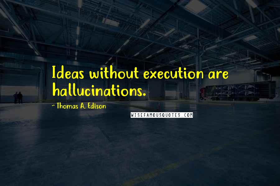 Thomas A. Edison Quotes: Ideas without execution are hallucinations.