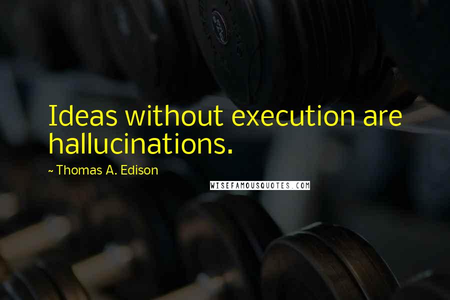 Thomas A. Edison Quotes: Ideas without execution are hallucinations.