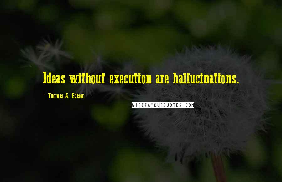 Thomas A. Edison Quotes: Ideas without execution are hallucinations.