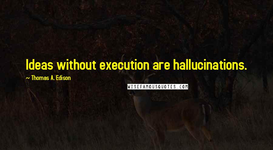 Thomas A. Edison Quotes: Ideas without execution are hallucinations.