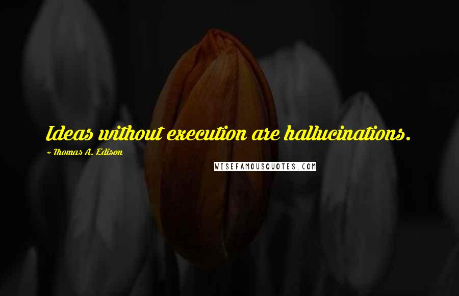 Thomas A. Edison Quotes: Ideas without execution are hallucinations.