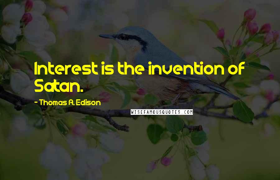 Thomas A. Edison Quotes: Interest is the invention of Satan.