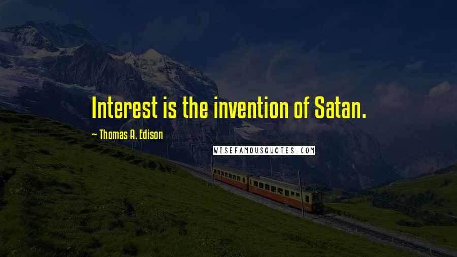 Thomas A. Edison Quotes: Interest is the invention of Satan.