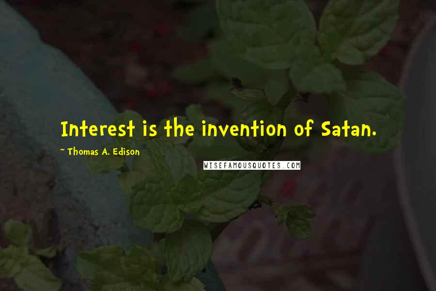 Thomas A. Edison Quotes: Interest is the invention of Satan.