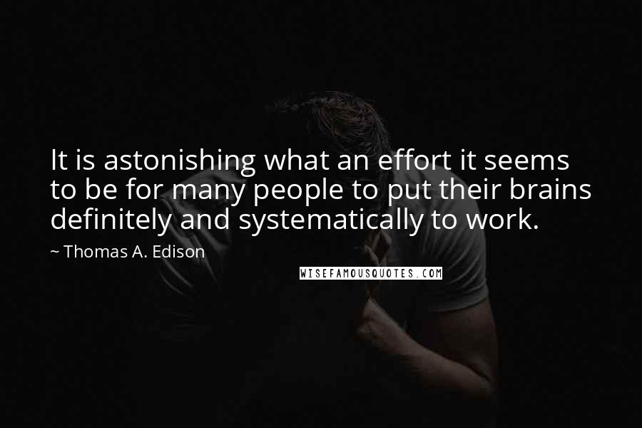 Thomas A. Edison Quotes: It is astonishing what an effort it seems to be for many people to put their brains definitely and systematically to work.