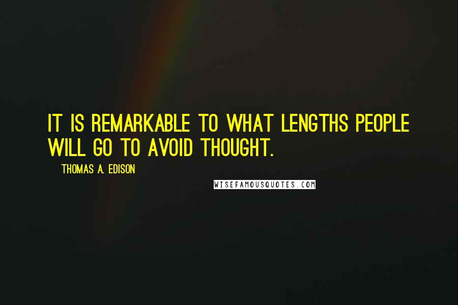 Thomas A. Edison Quotes: It is remarkable to what lengths people will go to avoid thought.