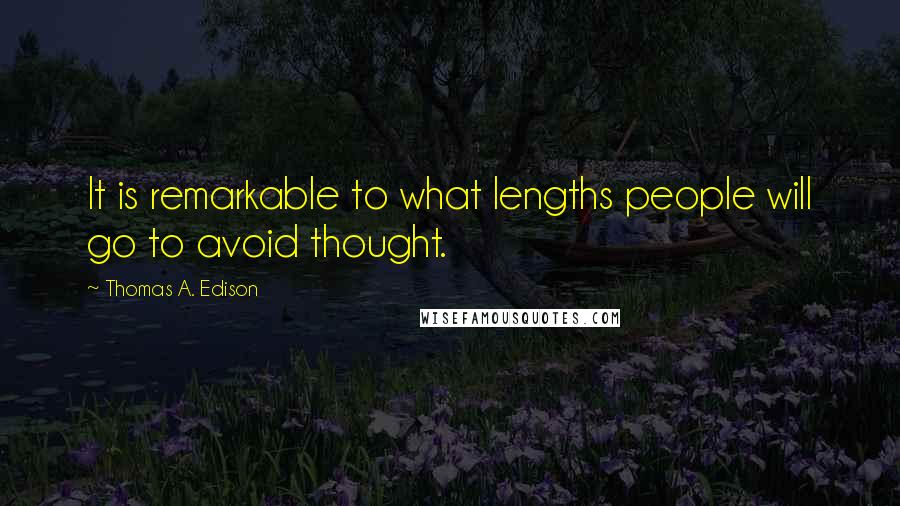 Thomas A. Edison Quotes: It is remarkable to what lengths people will go to avoid thought.