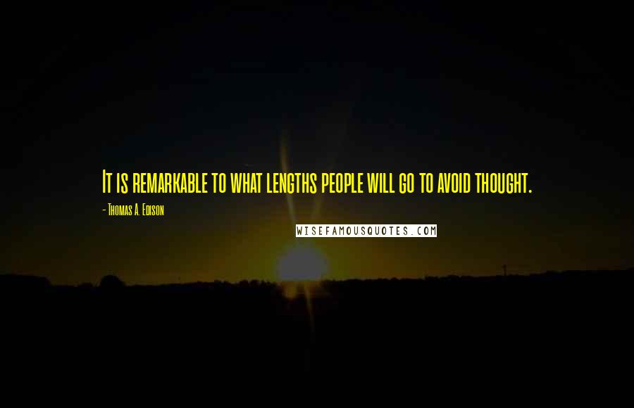 Thomas A. Edison Quotes: It is remarkable to what lengths people will go to avoid thought.