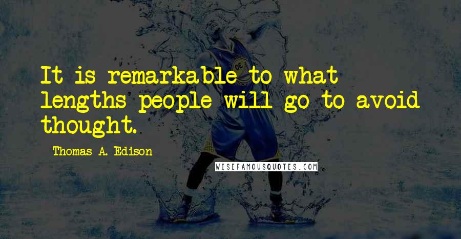 Thomas A. Edison Quotes: It is remarkable to what lengths people will go to avoid thought.