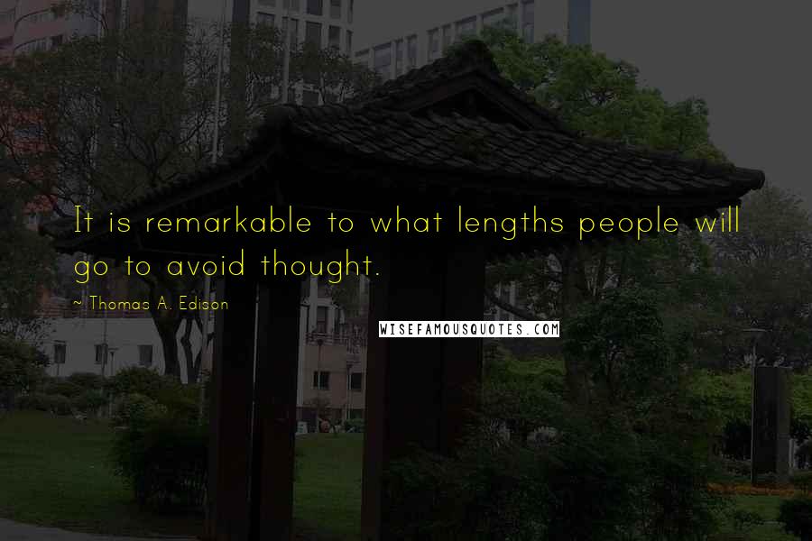 Thomas A. Edison Quotes: It is remarkable to what lengths people will go to avoid thought.