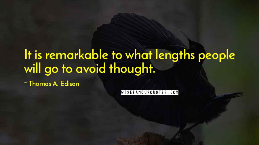 Thomas A. Edison Quotes: It is remarkable to what lengths people will go to avoid thought.