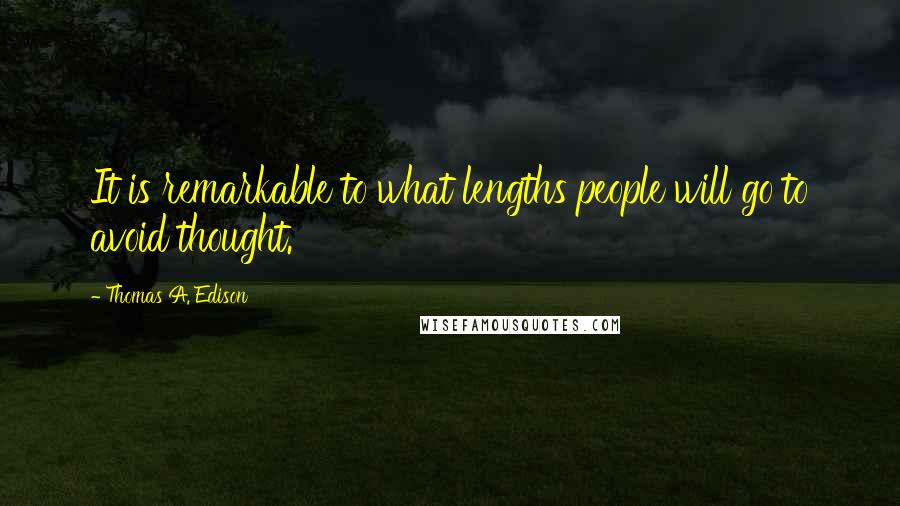 Thomas A. Edison Quotes: It is remarkable to what lengths people will go to avoid thought.