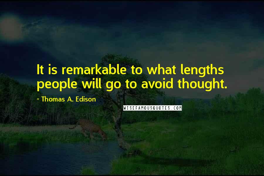 Thomas A. Edison Quotes: It is remarkable to what lengths people will go to avoid thought.