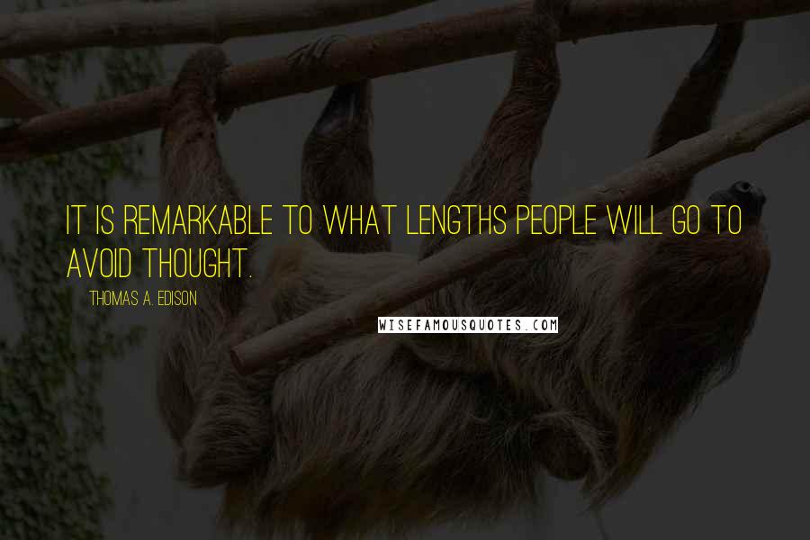 Thomas A. Edison Quotes: It is remarkable to what lengths people will go to avoid thought.