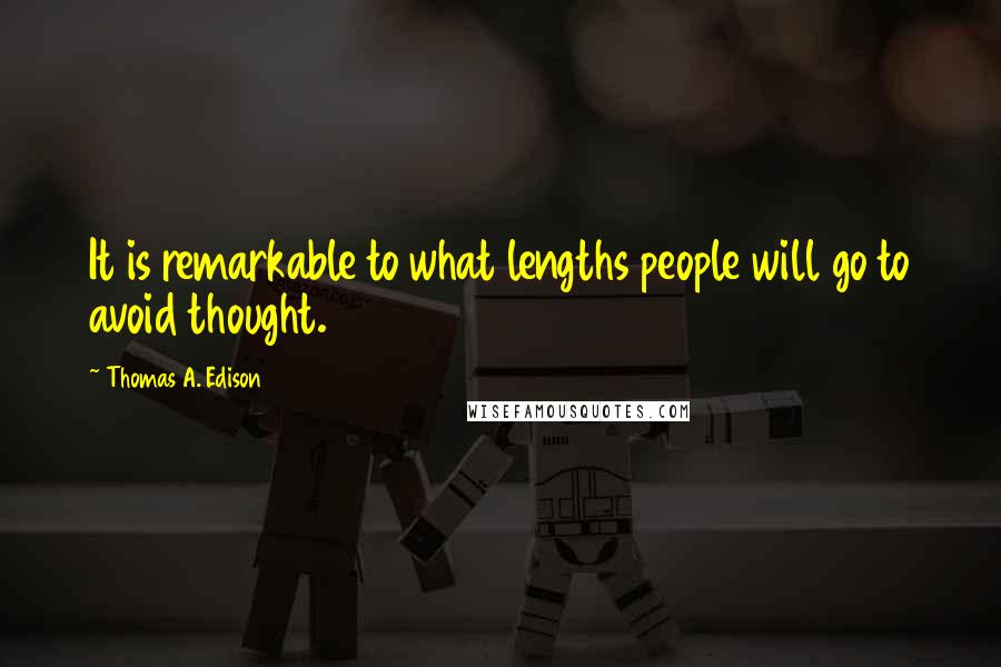 Thomas A. Edison Quotes: It is remarkable to what lengths people will go to avoid thought.