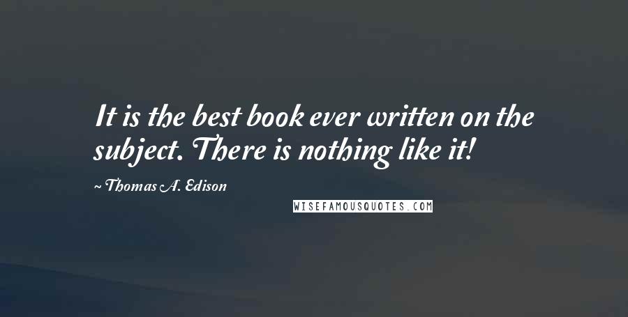 Thomas A. Edison Quotes: It is the best book ever written on the subject. There is nothing like it!