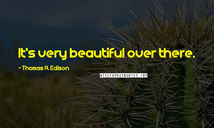 Thomas A. Edison Quotes: It's very beautiful over there.