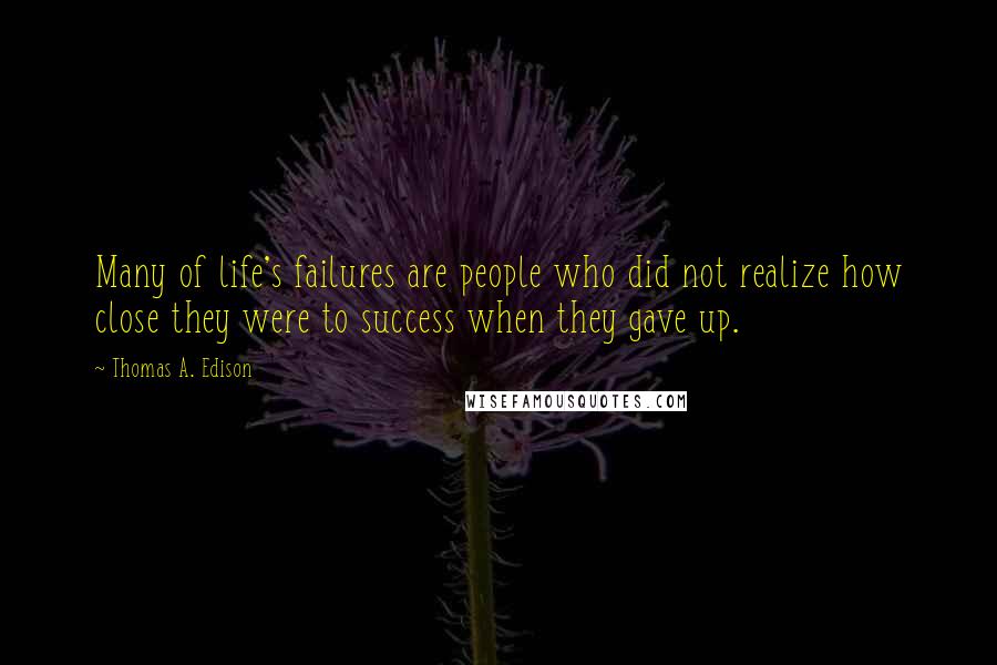 Thomas A. Edison Quotes: Many of life's failures are people who did not realize how close they were to success when they gave up.