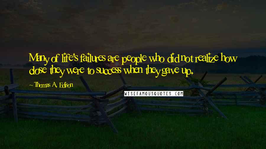 Thomas A. Edison Quotes: Many of life's failures are people who did not realize how close they were to success when they gave up.