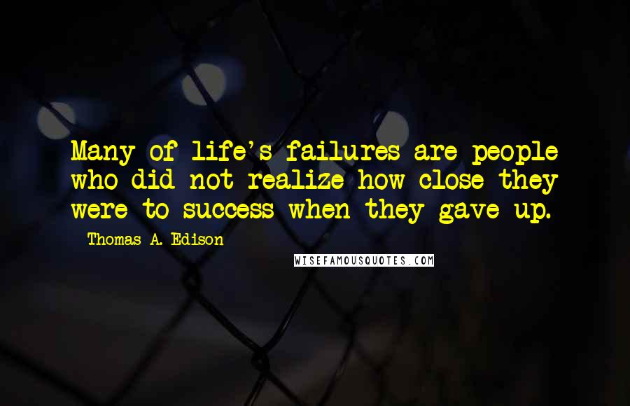 Thomas A. Edison Quotes: Many of life's failures are people who did not realize how close they were to success when they gave up.