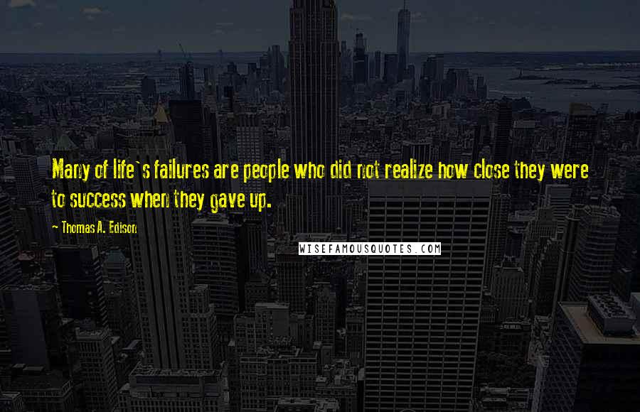 Thomas A. Edison Quotes: Many of life's failures are people who did not realize how close they were to success when they gave up.