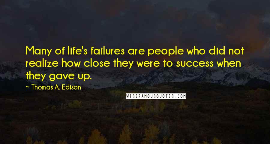 Thomas A. Edison Quotes: Many of life's failures are people who did not realize how close they were to success when they gave up.