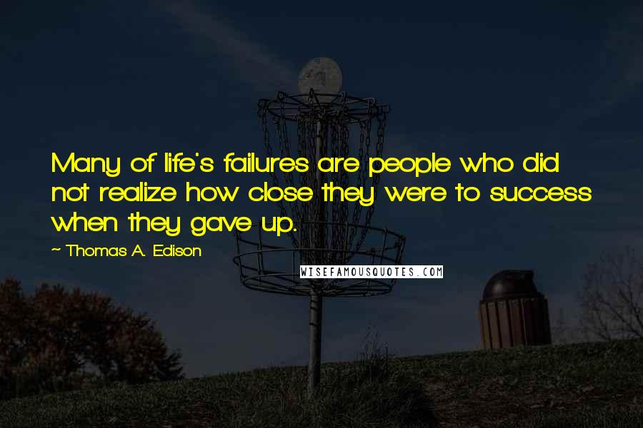 Thomas A. Edison Quotes: Many of life's failures are people who did not realize how close they were to success when they gave up.