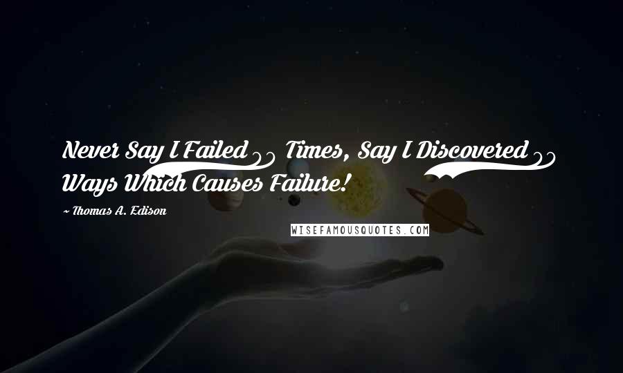 Thomas A. Edison Quotes: Never Say I Failed 99 Times, Say I Discovered 99 Ways Which Causes Failure!