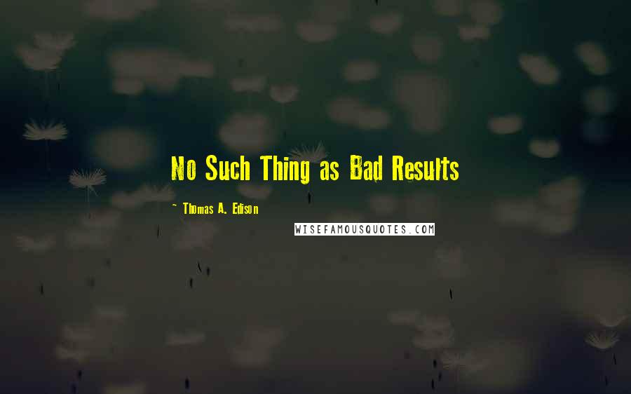 Thomas A. Edison Quotes: No Such Thing as Bad Results