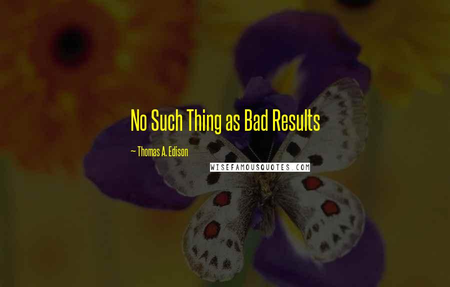 Thomas A. Edison Quotes: No Such Thing as Bad Results