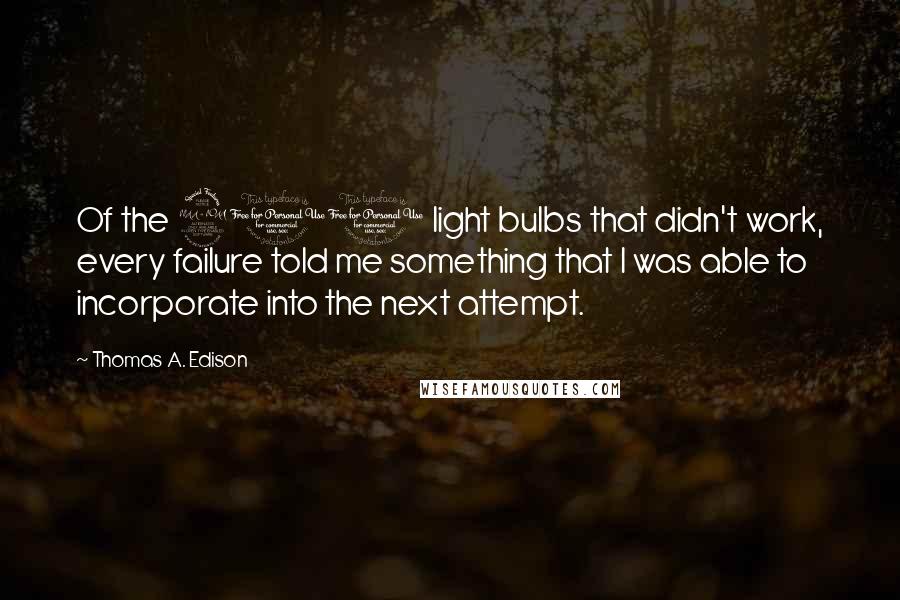 Thomas A. Edison Quotes: Of the 200 light bulbs that didn't work, every failure told me something that I was able to incorporate into the next attempt.