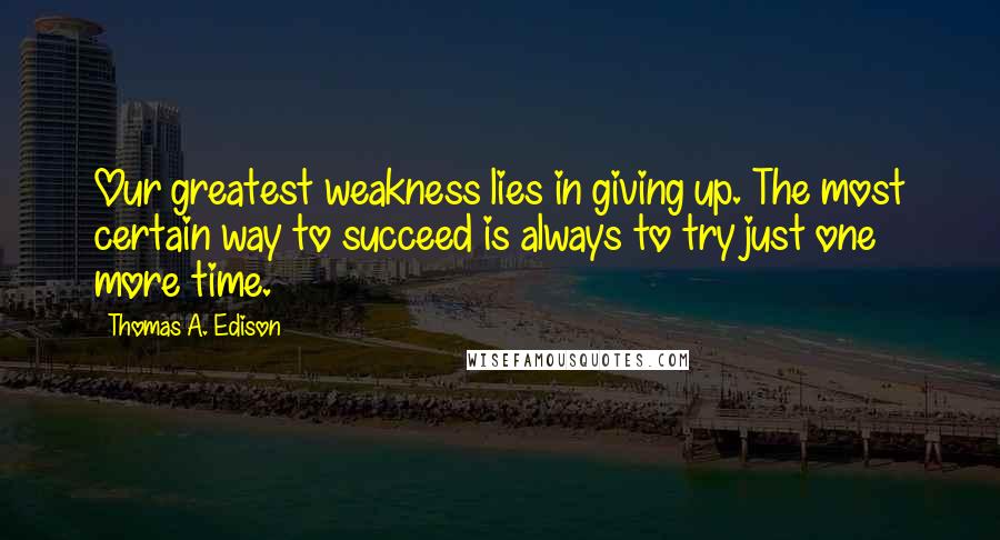 Thomas A. Edison Quotes: Our greatest weakness lies in giving up. The most certain way to succeed is always to try just one more time.