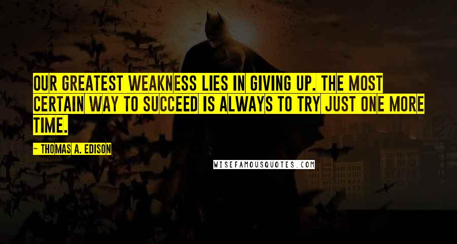 Thomas A. Edison Quotes: Our greatest weakness lies in giving up. The most certain way to succeed is always to try just one more time.